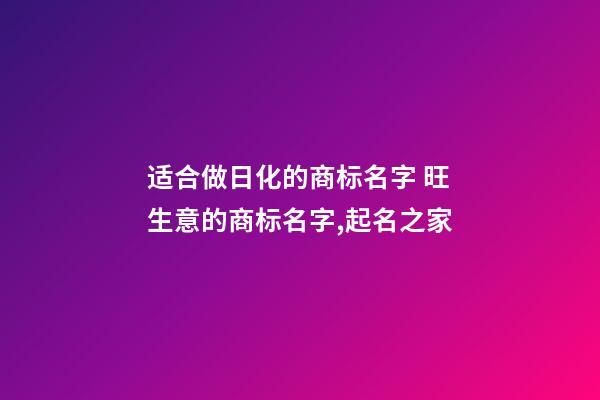 适合做日化的商标名字 旺生意的商标名字,起名之家-第1张-商标起名-玄机派